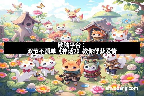 欧陆平台:双节不孤单《神话2》教你俘获爱情